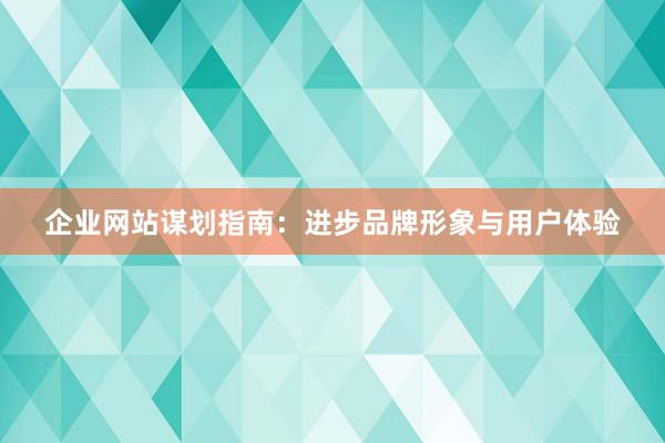 企业网站谋划指南：进步品牌形象与用户体验