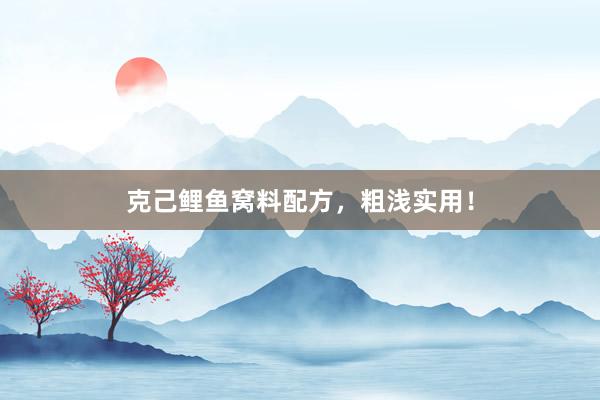 克己鲤鱼窝料配方，粗浅实用！